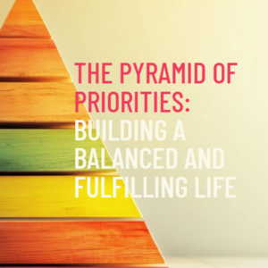The Pyramid of Priorities: Building a Balanced and Fulfilling Life